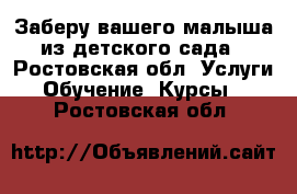 Заберу вашего малыша из детского сада - Ростовская обл. Услуги » Обучение. Курсы   . Ростовская обл.